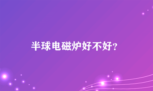 半球电磁炉好不好？