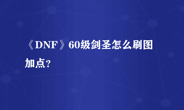 《DNF》60级剑圣怎么刷图加点？