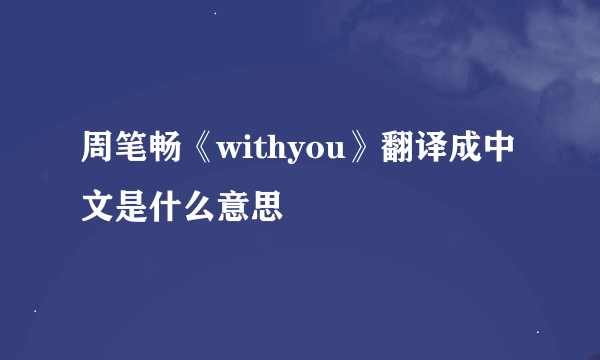 周笔畅《withyou》翻译成中文是什么意思