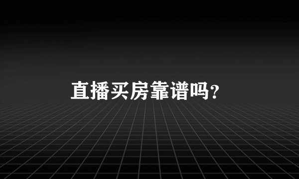 直播买房靠谱吗？