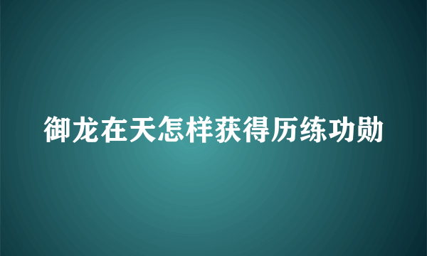 御龙在天怎样获得历练功勋