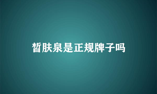 皙肤泉是正规牌子吗