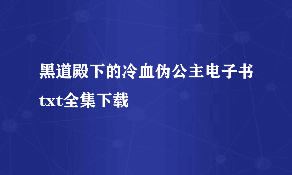 黑道殿下的冷血伪公主电子书txt全集下载