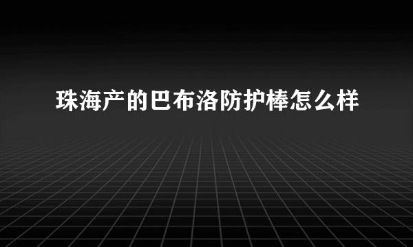 珠海产的巴布洛防护棒怎么样