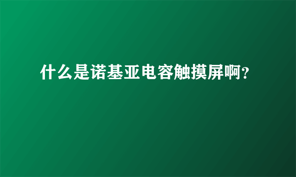 什么是诺基亚电容触摸屏啊？