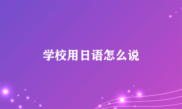 学校用日语怎么说