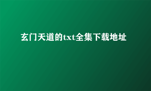 玄门天道的txt全集下载地址