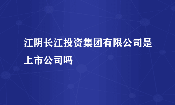 江阴长江投资集团有限公司是上市公司吗