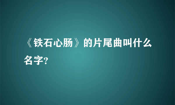 《铁石心肠》的片尾曲叫什么名字？