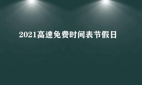 2021高速免费时间表节假日