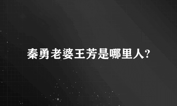 秦勇老婆王芳是哪里人?