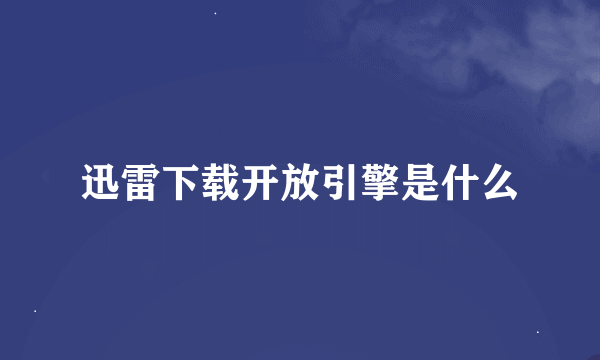 迅雷下载开放引擎是什么