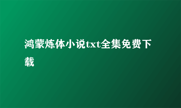 鸿蒙炼体小说txt全集免费下载