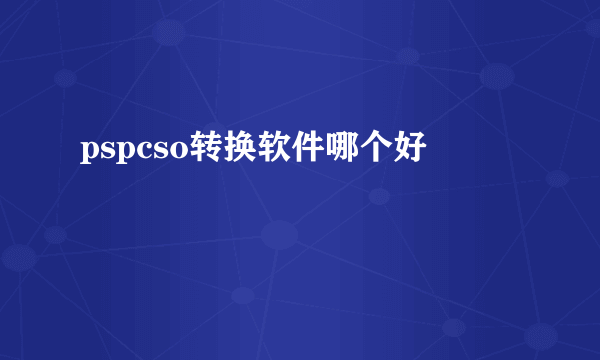 pspcso转换软件哪个好