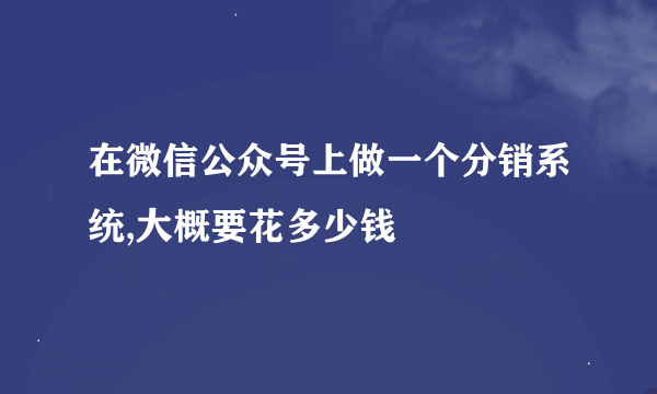 在微信公众号上做一个分销系统,大概要花多少钱