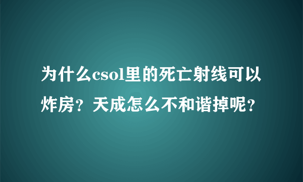 为什么csol里的死亡射线可以炸房？天成怎么不和谐掉呢？