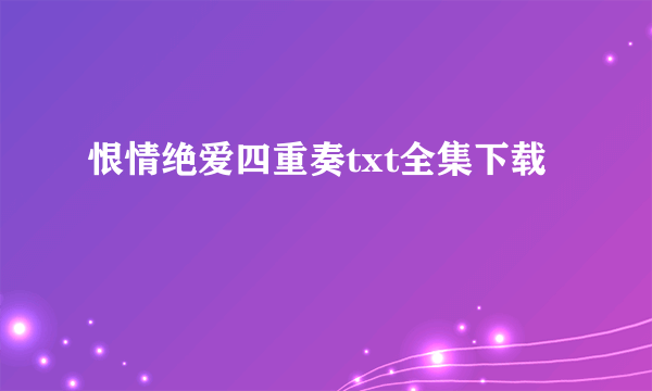 恨情绝爱四重奏txt全集下载