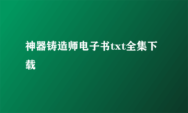 神器铸造师电子书txt全集下载