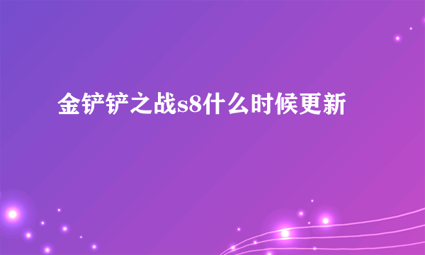 金铲铲之战s8什么时候更新