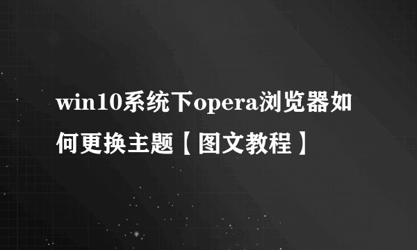 win10系统下opera浏览器如何更换主题【图文教程】