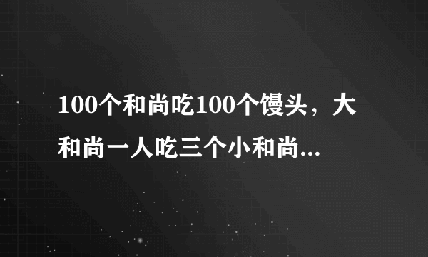 100个和尚吃100个馒头，大和尚一人吃三个小和尚三人吃一个求大和大小和尚各多少人