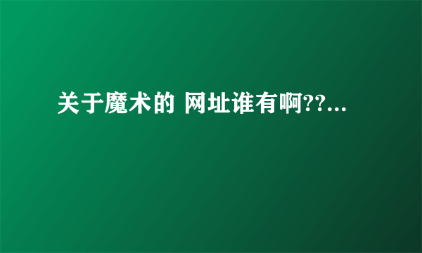 关于魔术的 网址谁有啊??...