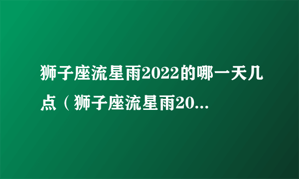 狮子座流星雨2022的哪一天几点（狮子座流星雨2022年的哪一天）