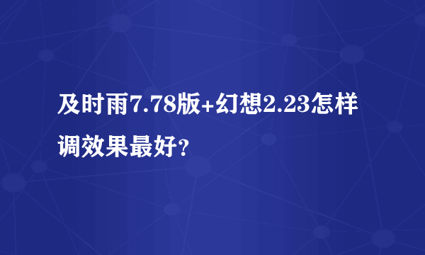 及时雨7.78版+幻想2.23怎样调效果最好？