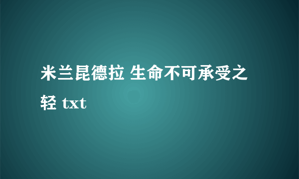 米兰昆德拉 生命不可承受之轻 txt