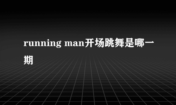 running man开场跳舞是哪一期