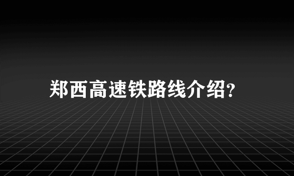 郑西高速铁路线介绍？