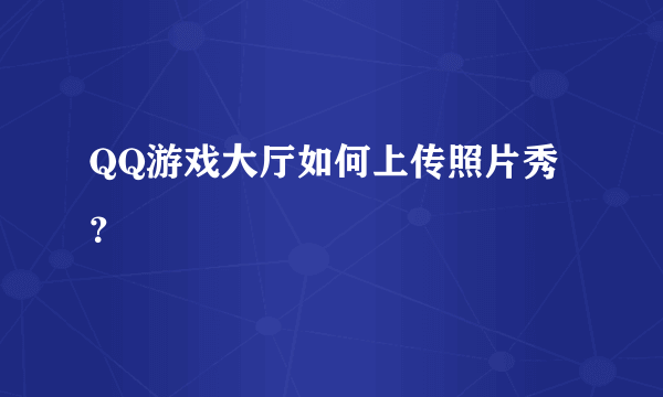 QQ游戏大厅如何上传照片秀？