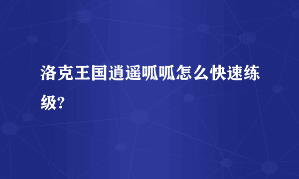 洛克王国逍遥呱呱怎么快速练级?