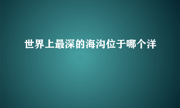 世界上最深的海沟位于哪个洋