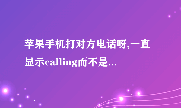 苹果手机打对方电话呀,一直显示calling而不是r inging