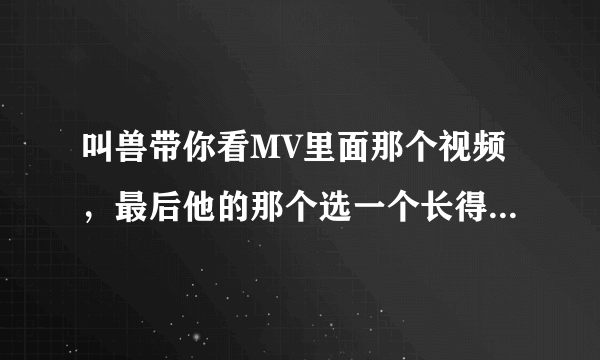 叫兽带你看MV里面那个视频，最后他的那个选一个长得漂亮还是选有内涵的问题，有什么特别意思么？我没看懂