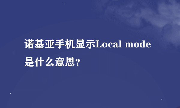 诺基亚手机显示Local mode是什么意思？