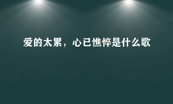 爱的太累，心已憔悴是什么歌