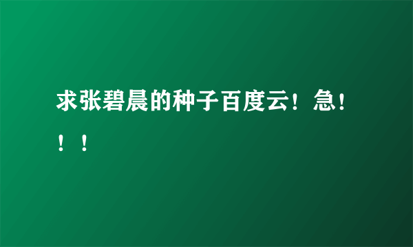 求张碧晨的种子百度云！急！！！