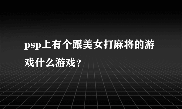 psp上有个跟美女打麻将的游戏什么游戏？