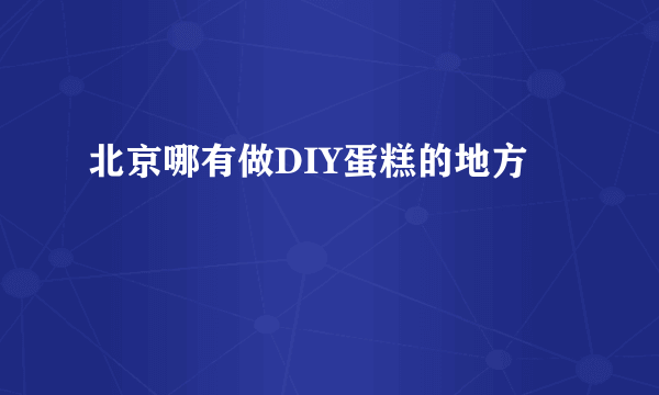 北京哪有做DIY蛋糕的地方