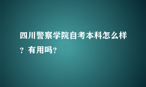 四川警察学院自考本科怎么样？有用吗？