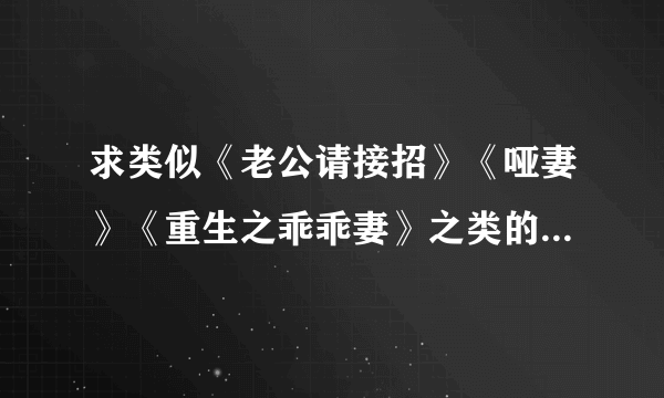 求类似《老公请接招》《哑妻》《重生之乖乖妻》之类的文，都爱上这种文了