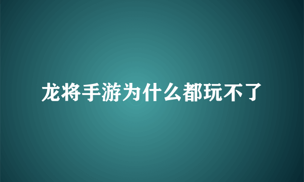 龙将手游为什么都玩不了