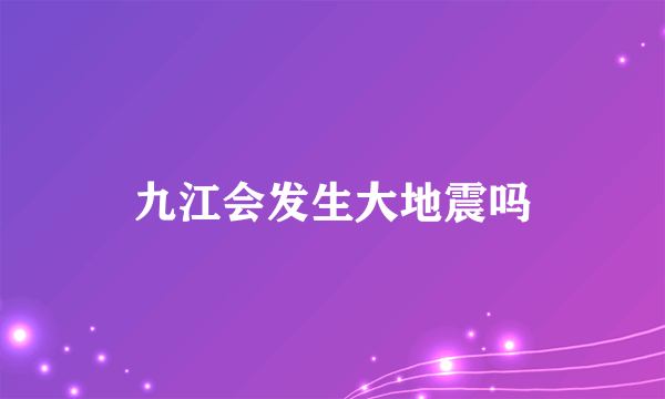 九江会发生大地震吗