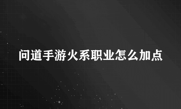 问道手游火系职业怎么加点