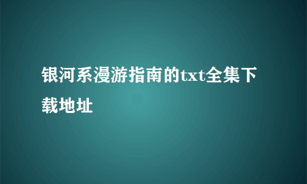 银河系漫游指南的txt全集下载地址