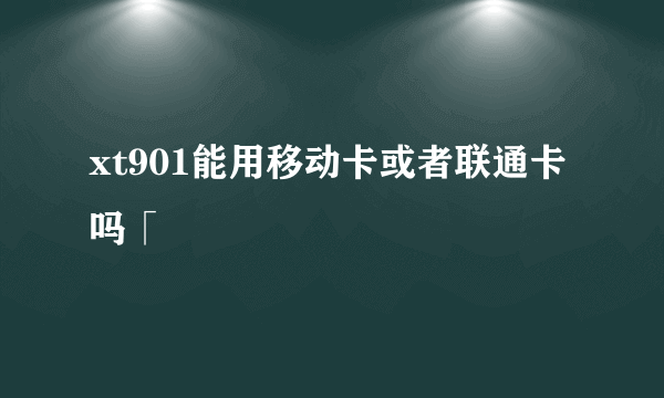 xt901能用移动卡或者联通卡吗「