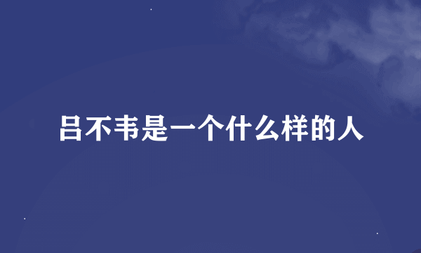 吕不韦是一个什么样的人