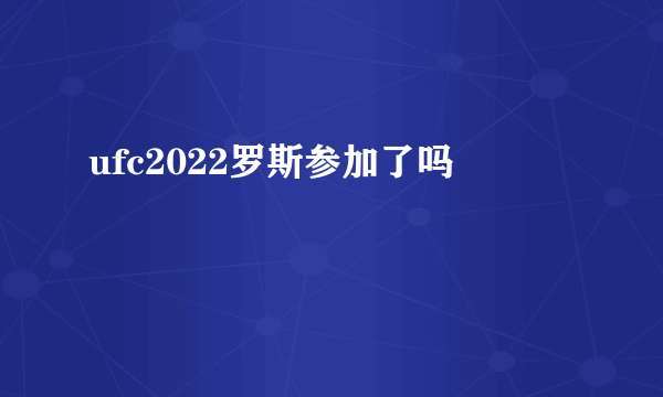 ufc2022罗斯参加了吗